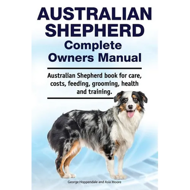 Australian Shepherd Complete Owners Manual. Australian Shepherd book for care, costs, feeding, grooming, health and training.