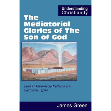 The Mediatorial Glories of The Son of God: seen in Tabernacle Patterns and Sacrificial Types