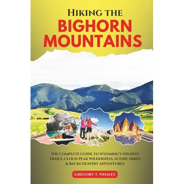 Hiking the Bighorn Mountains: The Complete Guide to Wyoming's Wildest Trails, Cloud Peak Wilderness, Scenic Hikes & Backcountry Adventures