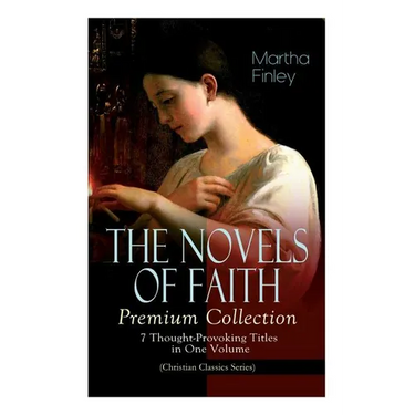 THE NOVELS OF FAITH - Premium Collection: 7 Thought-Provoking Titles in One Volume (Christian Classics Series)