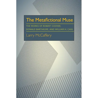 The Metafictional Muse: The Works of Robert Coover, Donald Barthelme, and William H. Gass