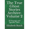 The True Ghost Stories Archive: Volume 2: 50 Strange and Spooky Tales