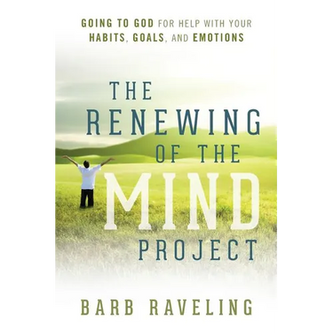 The Renewing of the Mind Project: Going to God for Help with Your Habits, Goals, and Emotions