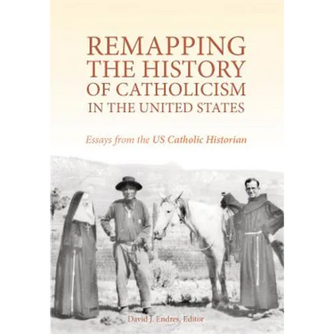 Remapping the History of Catholicism in the United States: Essays from the U. S. Catholic Historian