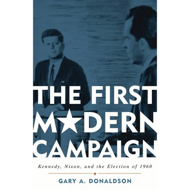 First Modern Campaign: Kennedy, Nixon, and the Election of 1960