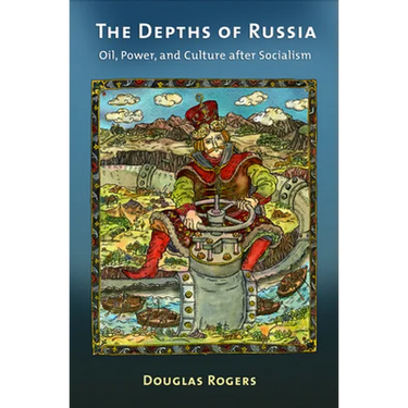 The Depths of Russia: Oil, Power, and Culture After Socialism