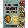 The Apostolic Woman's Diet Plan: Clean Meals, Biblical Eating Plans, and Fasting Recipes to Feed Your Family and Grow Closer to God