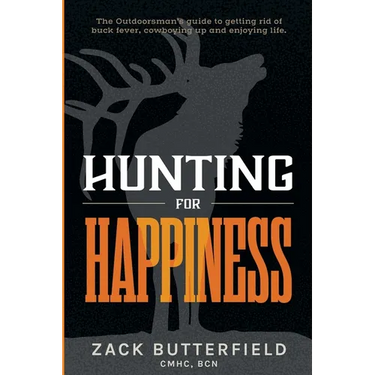Hunting For Happiness: The outdoorman's guide to getting rid of buck fever, cowboying up and enjoying life