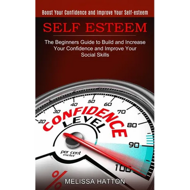 Self Esteem: Boost Your Confidence and Improve Your Self-esteem (The Beginners Guide to Build and Increase Your Confidence and Improve Your Social Ski