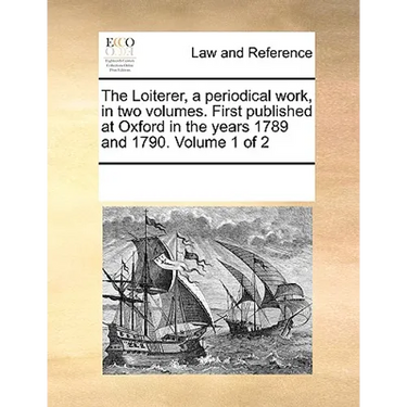The Loiterer, a Periodical Work, in Two Volumes. First Published at Oxford in the Years 1789 and 1790. Volume 1 of 2
