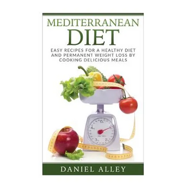 Mediterranean Diet: Easy Recipes for A Healthy Diet And Permanent Weight Loss By Cooking Delicious Meals