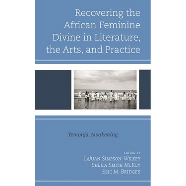 Recovering the African Feminine Divine in Literature, the Arts, and Practice: Yemonja Awakening