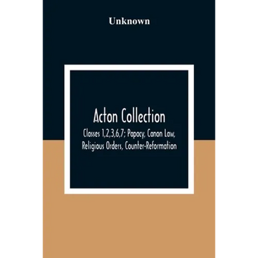 Acton Collection: Classes 1,2,3,6,7; Papacy, Canon Law, Religious Orders, Counter-Reformation