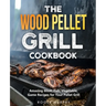 The Wood Pellet Grill Cookbook: Amazing Meat, Fish, Vegetable, Game Recipes for Your Pellet Grill