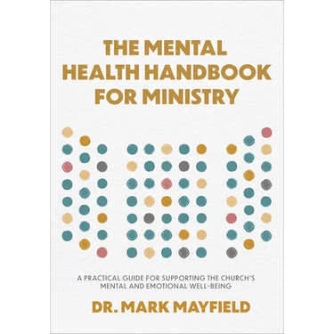 Mental Health Handbook for Ministry: A Practical Guide for Supporting the Church's Mental and Emotional Well-Being