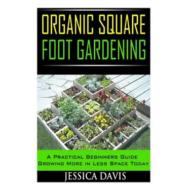 Organic Square Foot Gardening: A Practical Beginners Guide Growing More in Less Space Today
