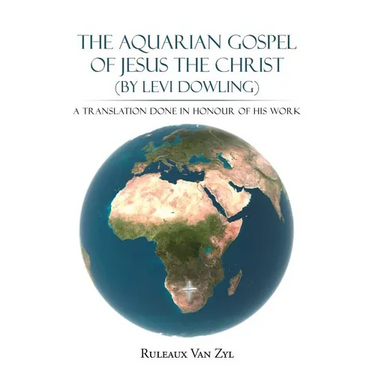 The Aquarian Gospel of Jesus the Christ (by Levi Dowling): A Translation Done in Honour of His Work