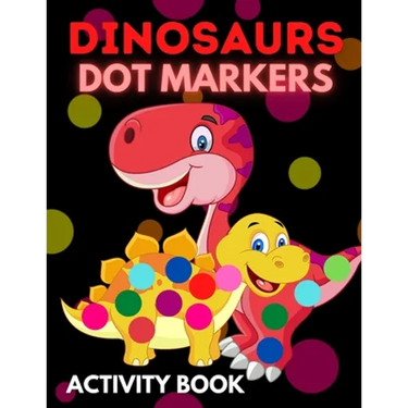 Dinosaurs Dot Markers Activity Book: Dot Coloring Books For Toddlers Paint Daubers Marker Art Creative Kids Activity Book