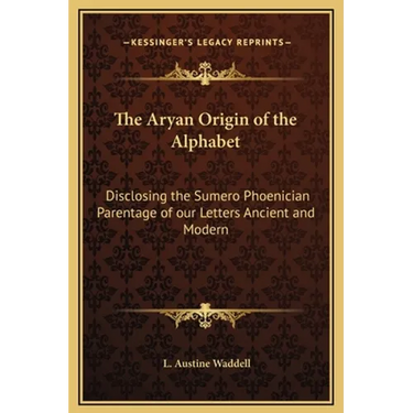 The Aryan Origin of the Alphabet: Disclosing the Sumero Phoenician Parentage of our Letters Ancient and Modern