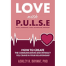 Love with PULSE: How To Create The Communication And Intimacy You Crave In Your Relationship