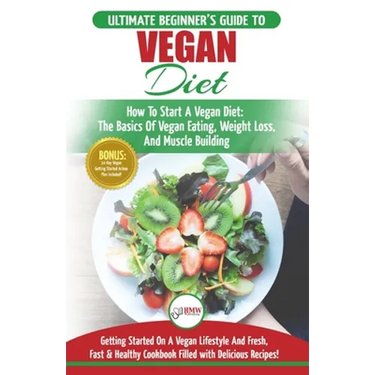 Vegan: The Ultimate Beginner's Vegan Diet Guide & Cookbook Recipes - How To Start A Vegan Diet, The Basics of Vegan Eating, W