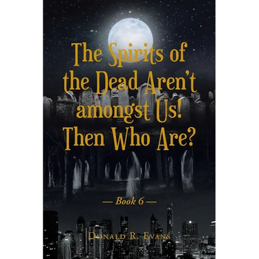 The Spirits of the Dead Aren't amongst Us! Then Who Are?: Book 6