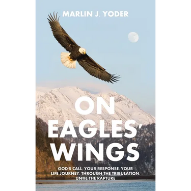On Eagles' Wings: God's Call, Your Response, Your Life Journey, Through the Tribulation, Until the Rapture