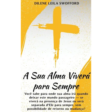 A Sua Alma Viverá Para Sempre: Você sabe para onde sua alma irá quando deixar este mundo passageiro - se viverá na presença de Jesus ou será separada