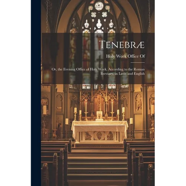 Tenebræ: Or, the Evening Office of Holy Week, According to the Roman Breviary, in Latin and English