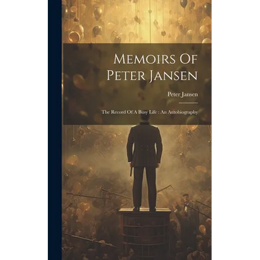 Memoirs Of Peter Jansen: The Record Of A Busy Life: An Autobiography