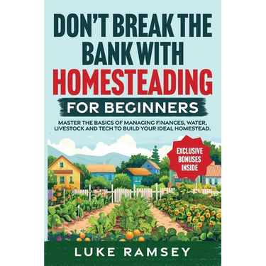 Don't' Break The Bank With Homesteading For Beginners: Master the Basics of Managing Finances, Water, Livestock and Tech to Build Your Ideal Homestead