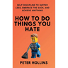 How To Do Things You Hate: Self-Discipline to Suffer Less, Embrace the Suck, and Achieve Anything