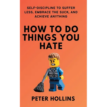 How To Do Things You Hate: Self-Discipline to Suffer Less, Embrace the Suck, and Achieve Anything