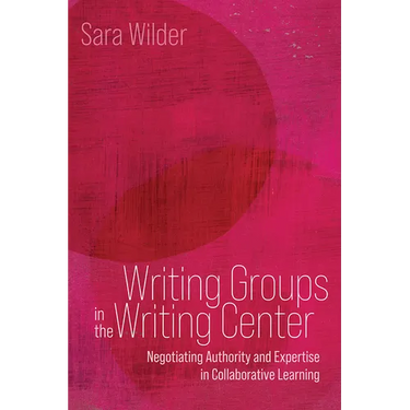 Writing Groups in the Writing Center: Negotiating Authority and Expertise in Collaborative Learning