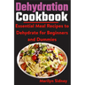 Dehydration Cookbook: Essential Meal Recipes to Dehydrate for Beginners and Dummies