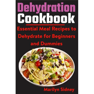 Dehydration Cookbook: Essential Meal Recipes to Dehydrate for Beginners and Dummies