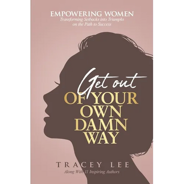 Get Out of Your Own Damn Way!: Empowering Women. Transforming Setbacks into Triumphs on the Path to Success