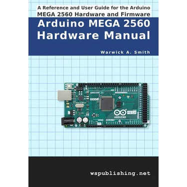 Arduino MEGA 2560 Hardware Manual: A Reference and User Guide for the Arduino MEGA 2560 Hardware and Firmware