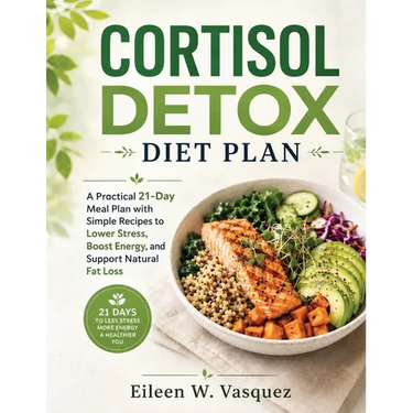 Cortisol Detox Diet Plan: A Practical 21-Day Meal Plan with Simple Recipes to Lower Stress, Boost Energy, and Support Natural Fat Loss