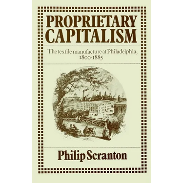 Proprietary Capitalism: The Textile Manufacture at Philadelphia, 1800 1885