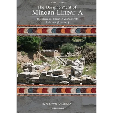 The Decipherment of Minoan Linear A, Volume I, Part V: Hurrians and Hurrian in Minoan Crete: Indices and glossaries 3