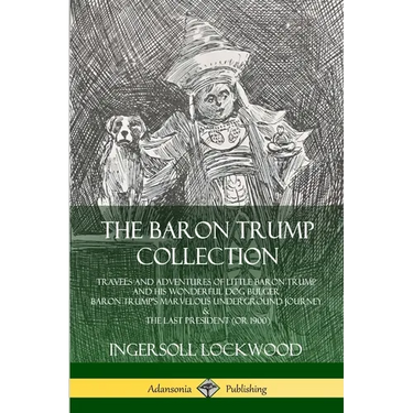 The Baron Trump Collection: Travels and Adventures of Little Baron Trump and his Wonderful Dog Bulger, Baron Trump's Marvelous Underground Journey & T