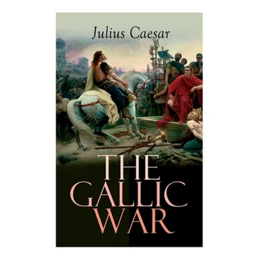The Gallic War: Historical Account of Julius Caesar's Military Campaign in Celtic Gaul