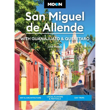 Moon San Miguel de Allende: With Guanajuato & Queretaro: Art & Architecture, Local Flavors & Festivals, Day Trips