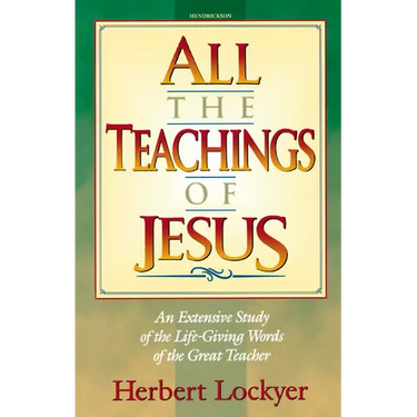 All the Teachings of Jesus: An Extensive Study of the Life Giving Words of the Great Teacher
