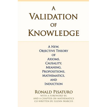 A Validation of Knowledge: A New, Objective Theory of Axioms, Causality, Meaning, Propositions, Mathematics, and Induction