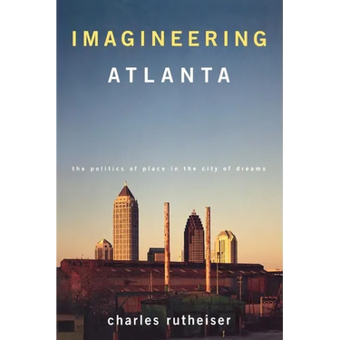 Imagineering Atlanta: The Politics of Place in the City of Dreams