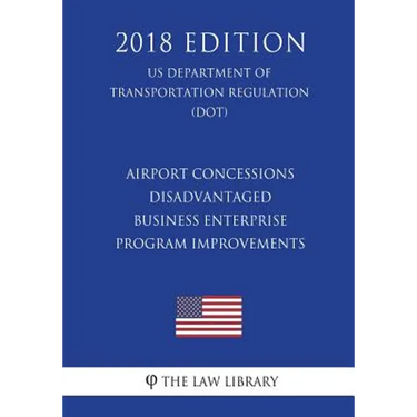 Airport Concessions Disadvantaged Business Enterprise - Program Improvements (US Department of Transportation Regulation) (DOT) (2018 Edition)
