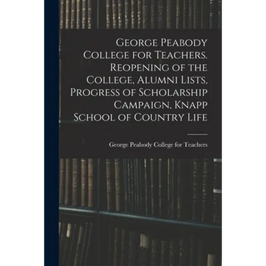 George Peabody College for Teachers. Reopening of the College, Alumni Lists, Progress of Scholarship Campaign, Knapp School of Country Life