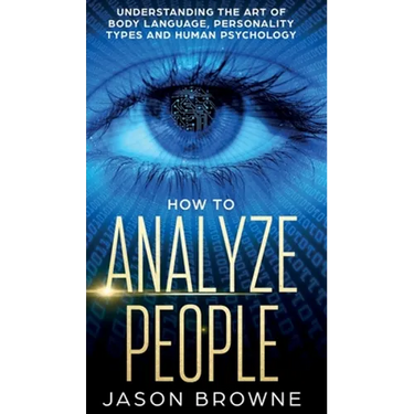 How to Analyze People: Understanding the Art of Body Language, Personality Types, and Human Psychology